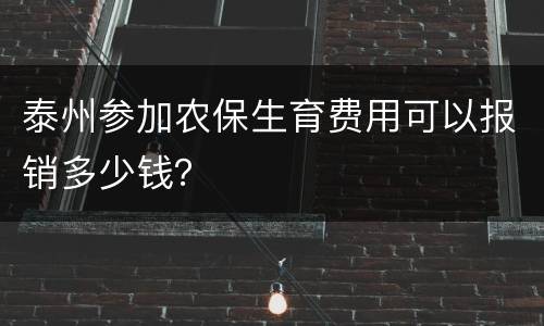 泰州参加农保生育费用可以报销多少钱？