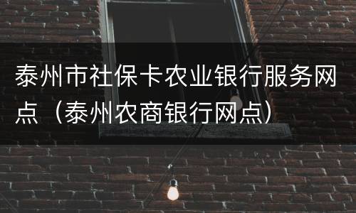 泰州市社保卡农业银行服务网点（泰州农商银行网点）