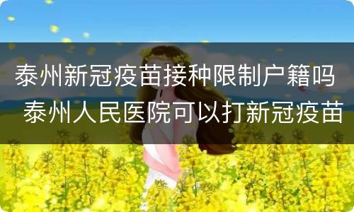 泰州新冠疫苗接种限制户籍吗 泰州人民医院可以打新冠疫苗吗