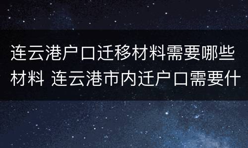 连云港户口迁移材料需要哪些材料 连云港市内迁户口需要什么材料
