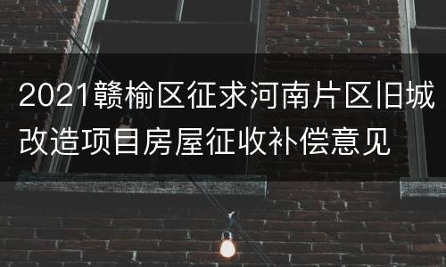 2021赣榆区征求河南片区旧城改造项目房屋征收补偿意见
