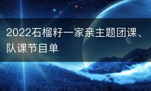 2022石榴籽一家亲主题团课、队课节目单