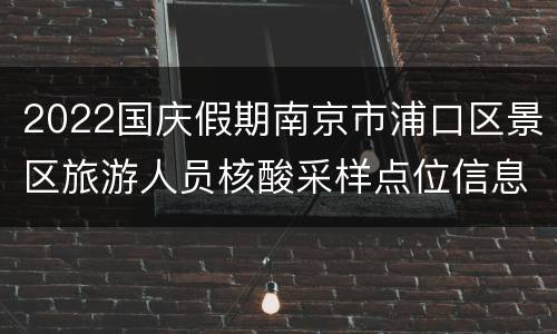 2022国庆假期南京市浦口区景区旅游人员核酸采样点位信息一览