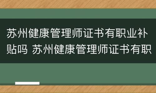 苏州健康管理师证书有职业补贴吗 苏州健康管理师证书有职业补贴吗怎么申请