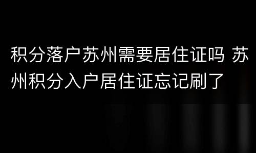 积分落户苏州需要居住证吗 苏州积分入户居住证忘记刷了