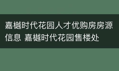 嘉樾时代花园人才优购房房源信息 嘉樾时代花园售楼处