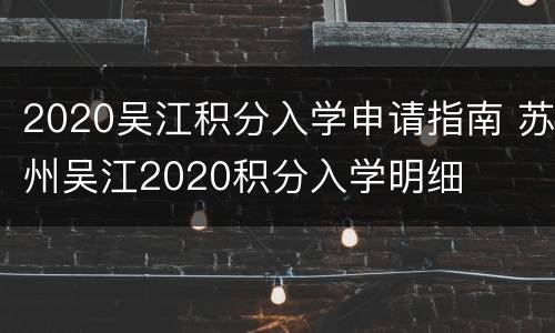 2020吴江积分入学申请指南 苏州吴江2020积分入学明细
