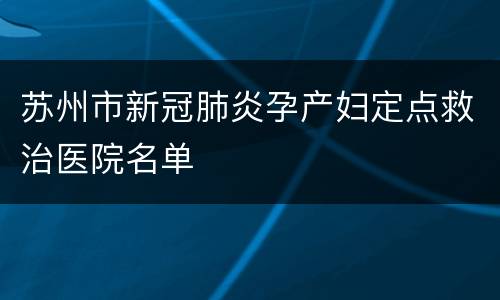 苏州市新冠肺炎孕产妇定点救治医院名单