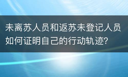 未离苏人员和返苏未登记人员如何证明自己的行动轨迹？