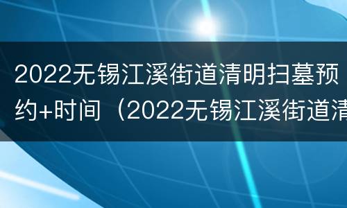 2022无锡江溪街道清明扫墓预约+时间（2022无锡江溪街道清明扫墓预约 时间表）