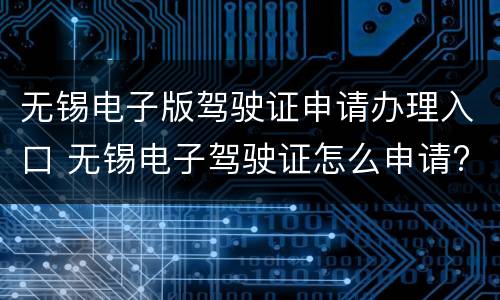 无锡电子版驾驶证申请办理入口 无锡电子驾驶证怎么申请?有没有什么软件