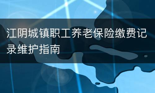 江阴城镇职工养老保险缴费记录维护指南