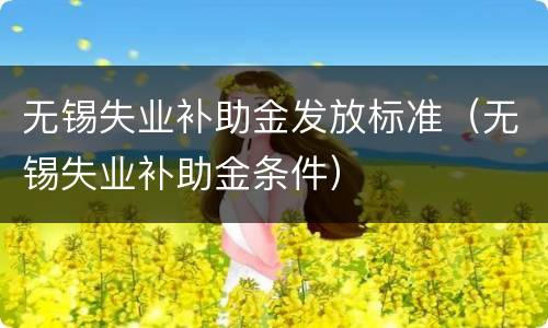 无锡失业补助金发放标准（无锡失业补助金条件）