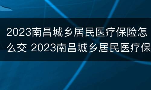 2023南昌城乡居民医疗保险怎么交 2023南昌城乡居民医疗保险怎么交呢