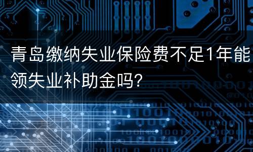 青岛缴纳失业保险费不足1年能领失业补助金吗？