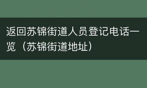 返回苏锦街道人员登记电话一览（苏锦街道地址）
