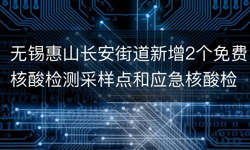 无锡惠山长安街道新增2个免费核酸检测采样点和应急核酸检测采样车