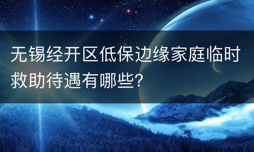 无锡经开区低保边缘家庭临时救助待遇有哪些？