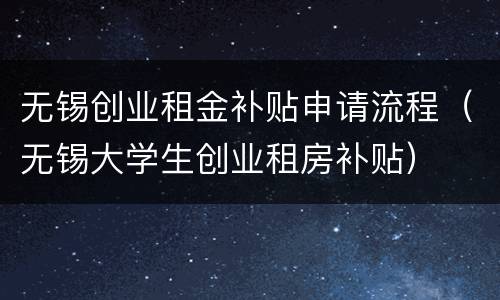 无锡创业租金补贴申请流程（无锡大学生创业租房补贴）