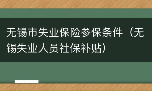 无锡市失业保险参保条件（无锡失业人员社保补贴）