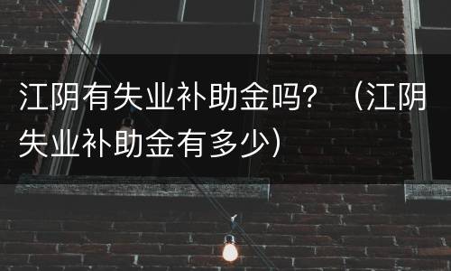 江阴有失业补助金吗？（江阴失业补助金有多少）