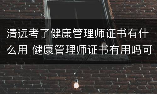 清远考了健康管理师证书有什么用 健康管理师证书有用吗可以挂靠吗