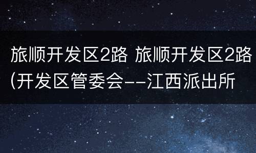 旅顺开发区2路 旅顺开发区2路(开发区管委会--江西派出所