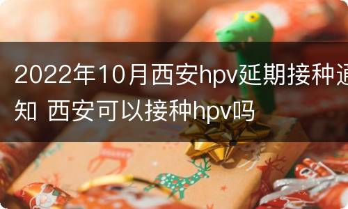 2022年10月西安hpv延期接种通知 西安可以接种hpv吗
