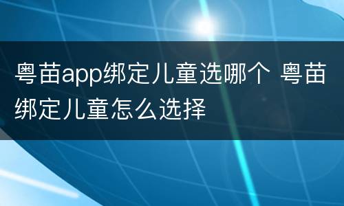 粤苗app绑定儿童选哪个 粤苗绑定儿童怎么选择