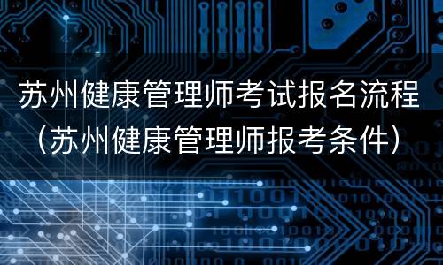 苏州健康管理师考试报名流程（苏州健康管理师报考条件）