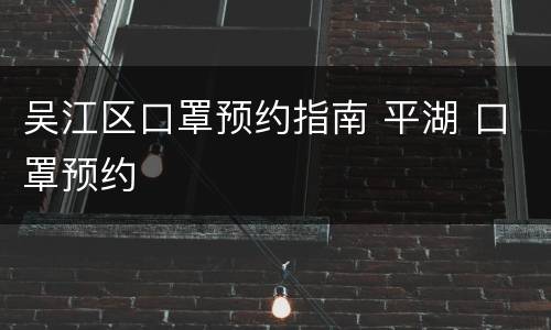 吴江区口罩预约指南 平湖 口罩预约