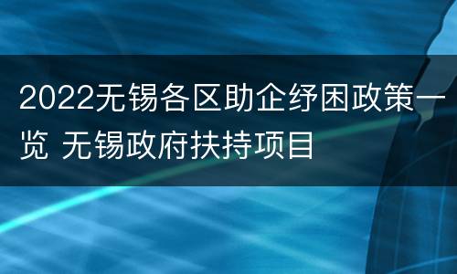 2022无锡各区助企纾困政策一览 无锡政府扶持项目
