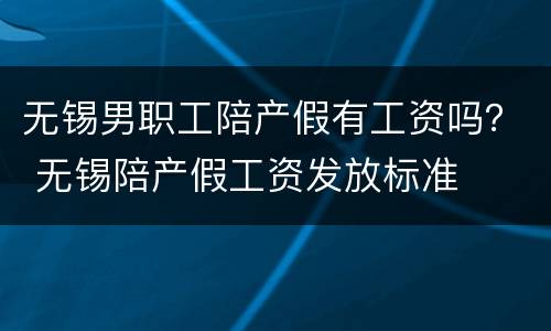 无锡男职工陪产假有工资吗？ 无锡陪产假工资发放标准