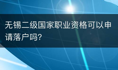 无锡二级国家职业资格可以申请落户吗？