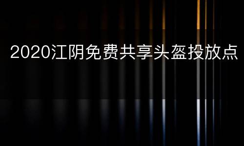 2020江阴免费共享头盔投放点