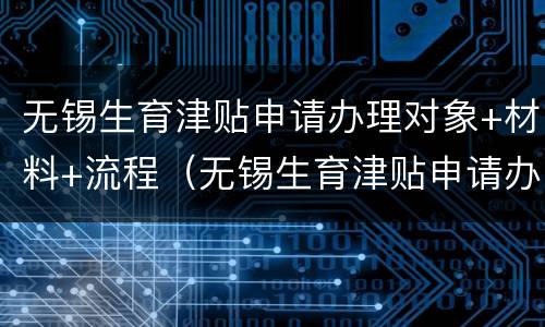 无锡生育津贴申请办理对象+材料+流程（无锡生育津贴申请办理对象 材料 流程图片）