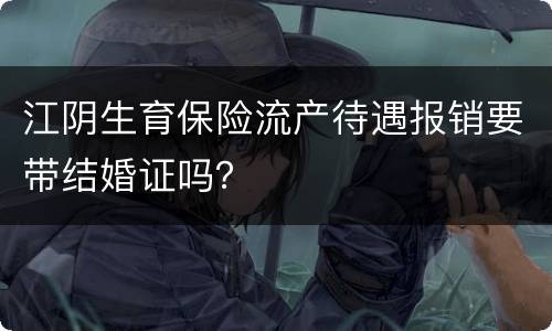 江阴生育保险流产待遇报销要带结婚证吗？