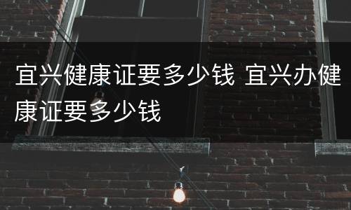 宜兴健康证要多少钱 宜兴办健康证要多少钱