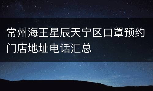 常州海王星辰天宁区口罩预约门店地址电话汇总