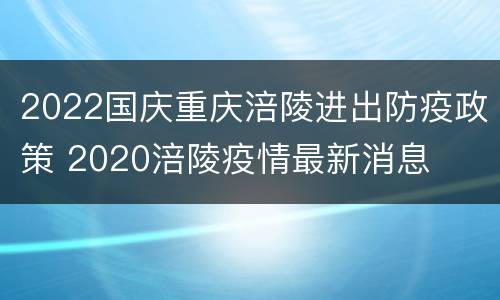 2022国庆重庆涪陵进出防疫政策 2020涪陵疫情最新消息
