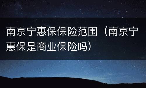 南京宁惠保保险范围（南京宁惠保是商业保险吗）