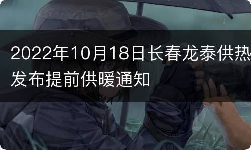 2022年10月18日长春龙泰供热发布提前供暖通知