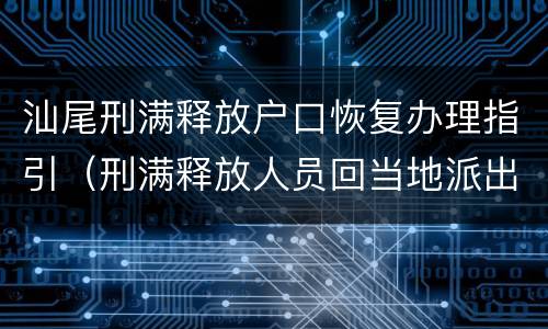汕尾刑满释放户口恢复办理指引（刑满释放人员回当地派出所）