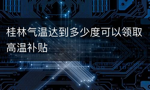 桂林气温达到多少度可以领取高温补贴