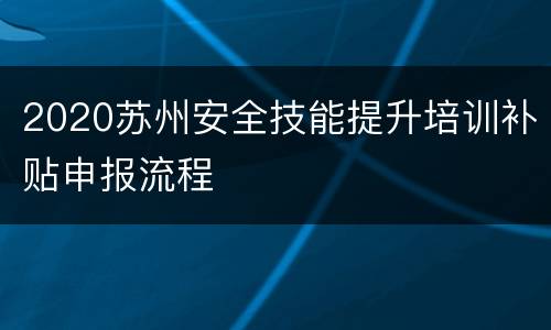 2020苏州安全技能提升培训补贴申报流程