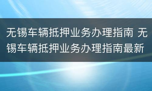 无锡车辆抵押业务办理指南 无锡车辆抵押业务办理指南最新
