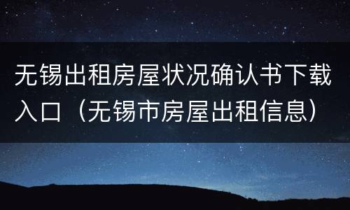 无锡出租房屋状况确认书下载入口（无锡市房屋出租信息）