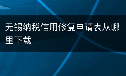 无锡纳税信用修复申请表从哪里下载