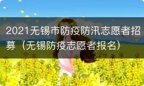 2021无锡市防疫防汛志愿者招募（无锡防疫志愿者报名）