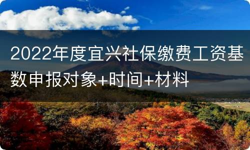 2022年度宜兴社保缴费工资基数申报对象+时间+材料